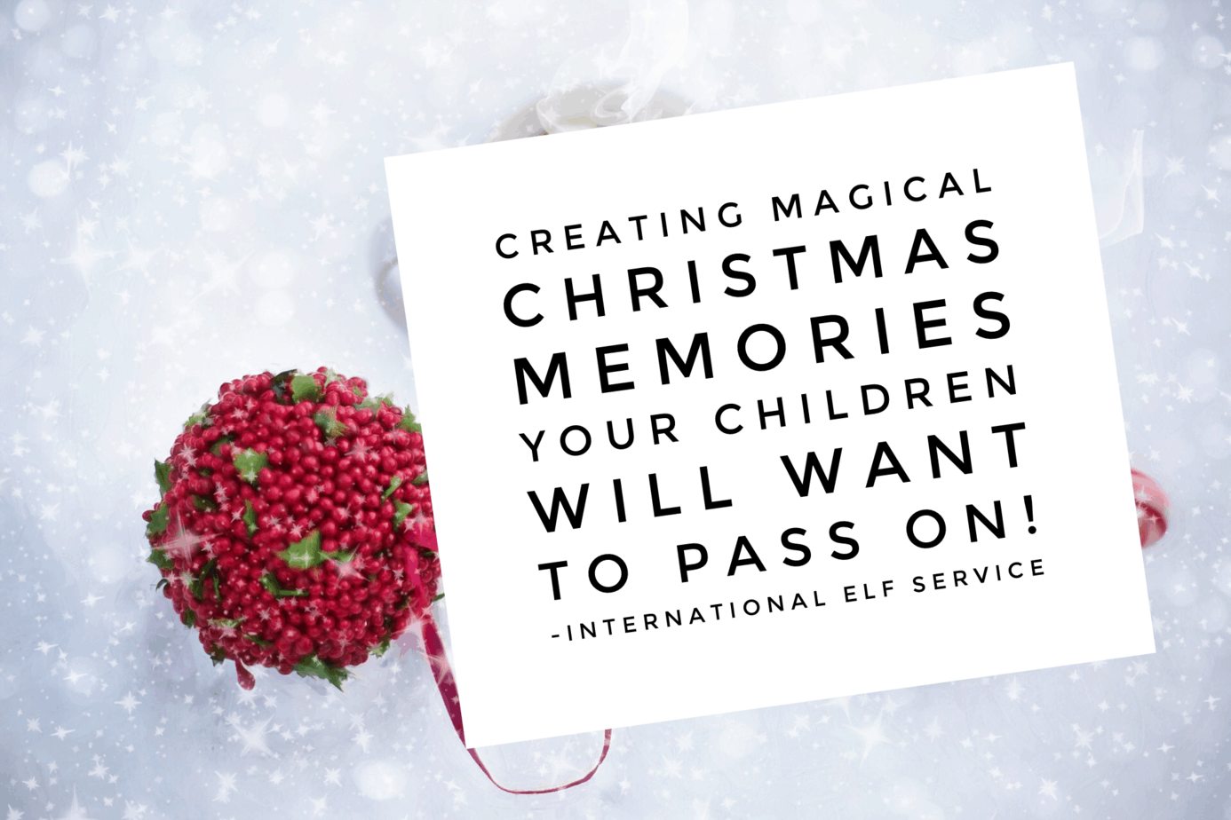 Creating magical Christmas memories your children will want to pass on - by the International Elf Service